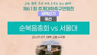 2025 대학축구ㅣ순복음총회 vs 서울대ㅣ태백산기 조별예선ㅣ25.07.07.ㅣ태백 고원 4구장