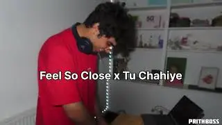 Feel So Close X Tu Chahiye //Prithboss