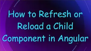 How to Refresh or Reload a Child Component in Angular