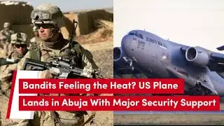 Bandits Feeling the Heat? US Plane Lands in Abuja With Major Security Support