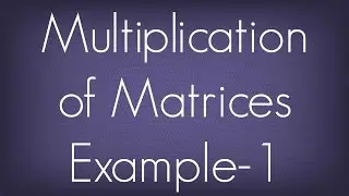 Multiplication Of Matrices Example - 1 / Matrices / Maths Algebra