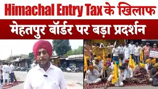 Himachal Entry Tax के खिलाफ मेहतपुर बॉर्डर पर बड़ा प्रदर्शन, सभी पार्टियों ने मिलकर उठाई आवाज