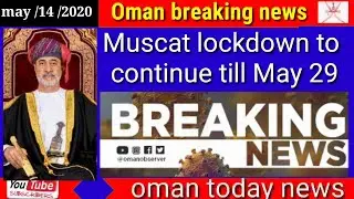 Oman news today Muscat lockdown to continue till May 29