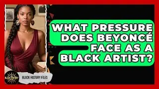 What Pressure Does Beyonc&eacute; Face As A Black Artist? - Black History Files