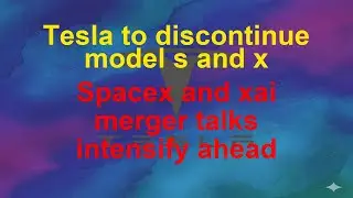 Tesla Today  - Tesla to discontinue model s and x - Spacex and xai merger talks intensify ahead