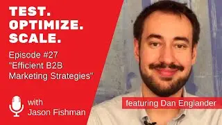 Test.Optimize. Scale. #27 Efficient B2B Marketing Strategies  W/ Dan Englander