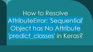 How to Resolve AttributeError: 'Sequential' Object has No Attribute 'predict_classes' in Keras?
