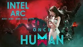Once Human на каждом графическом процессоре Intel ARC A310, A380, A580, A750 и A770