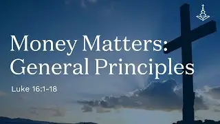 Money Matters: General Principles (Luke 16:1-18)