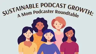 Mom Podcaster Roundtable: Practical Growth Tips