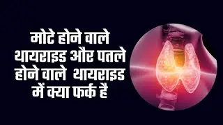 मोटे होने और पतले होने वाले thyroid मे क्या अंतर है |