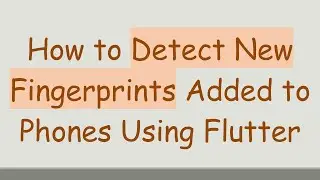 How to Detect New Fingerprints Added to Phones Using Flutter