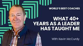 WHAT 40+ YEARS AS A LEADER HAS TAUGHT ME | With Kevin McCurdy | The World's Best Coaches