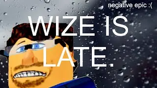 WIZE IS VERY LATE
