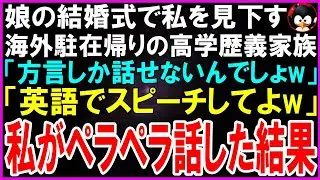 【スカッとする話】娘の結婚式で私を見下す海外駐在帰りの高学歴義家族「方言しか話せないんでしょ？w」「英語でスピーチしてよw」私がペラペラ話した結果w【修羅場】