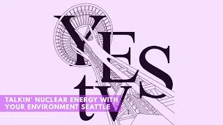 Talkin' Nuclear Power with Your Environment Seattle
