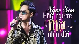 HÃY NGƯỚC MẶT NHÌN ĐỜI | Nhạc Trữ Tình Nghe Da Diết Thấm Thía | NGỌC SƠN 2020