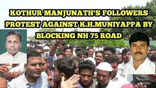 KOTHUR MANJUNATH'S FOLLOWERS PROTEST AGAINST K.H.MUNIYAPPA BY BLOCKING NH 75 ROAD