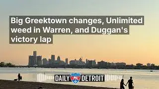 Big Greektown changes, Unlimited weed in Warren, and Duggan's victory lap