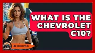 What Is The Chevrolet C10? - Big Truck Lovers