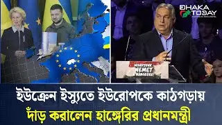ইউক্রেন ইস্যুতে ইউরোপকে কাঠগড়ায় দাঁড় করালেন হাঙ্গেরির প্রধানমন্ত্রী | EU Politics | Dhaka Today