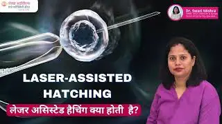 Laser Assisted Hatching क्या है? | Dr  Swati Mishra | IVF में सफलता कैसे बढ़ाए | NEX IVF Patna