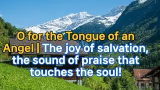 802. O for the Tongue of an Angel 2 | 구원의 기쁨, 영혼을 울리는 찬양의 소리!