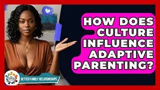 How Does Culture Influence Adaptive Parenting? - Better Family Relationships
