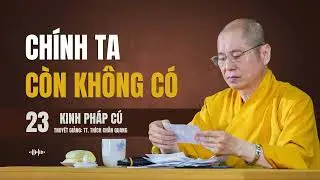 KINH PHÁP CÚ (23) - CHÍNH TA CÒN KHÔNG CÓ | Thuyết giảng: TT. Thích Chân Quang