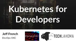Kubernetes for Developers - Jeff French: DevOps OKC