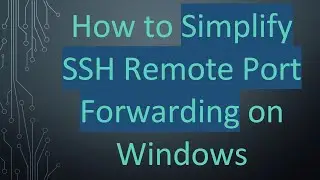 How to Simplify SSH Remote Port Forwarding on Windows