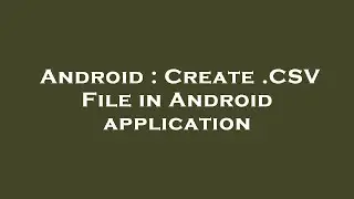 Android : Create .CSV File in Android application