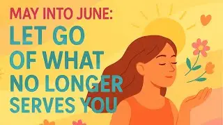 May into June | Let Go of What No Longer Serves You