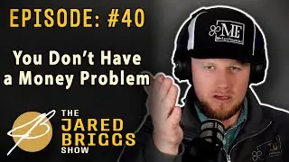 You Don't Have a Money Problem - Ep. 40! - Jared Briggs Show