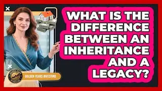 What Is The Difference Between An Inheritance And A Legacy? - Golden Years Investing