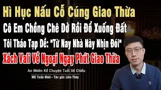 Nấu Cỗ Cúng Giao Thừa, Cô Em Chồng Chê Đổ Xuống Đất, Tôi Bỏ: 
