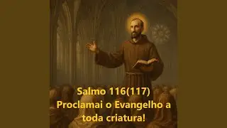 Salmo 116 (117) - Proclamai o Evangelho a toda criatura!