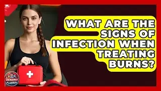 What Are The Signs Of Infection When Treating Burns? - Your Emergency Planner