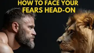 HOW TO FACE YOUR FEARS HEAD-ON