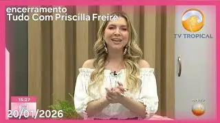 Encerramento Tudo Com Priscilla Freire (20/01/2026) - TV Tropical 