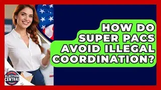 How Do Super PACs Avoid Illegal Coordination? - Election Central Channel