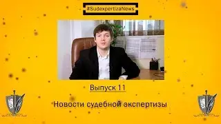 Новости судебной экспертизы: выпуск 11