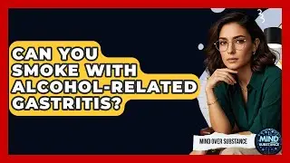 Can You Smoke With Alcohol-Related Gastritis? - Mind Over Substance