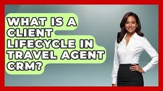 What Is A Client Lifecycle In Travel Agent CRM? - Travel Agents Playbook