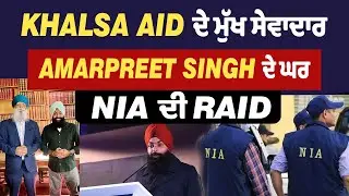 Khalsa Aid ਦੇ ਮੁੱਖ ਸੇਵਾਦਾਰ Amarpreet Singh ਦੇ ਘਰ NIA ਦੀ Raid