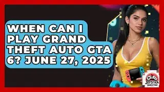 When Can I Play Grand Theft Auto GTA 6? June 27, 2025 | Joystick Generations