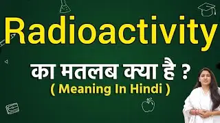 Radioactivity meaning in hindi | Radioactivity ka matlab kya hota hai | Word meaning