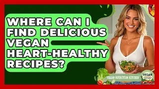 Where Can I Find Delicious Vegan Heart-healthy Recipes? - Vegan Nutrition Kitchen
