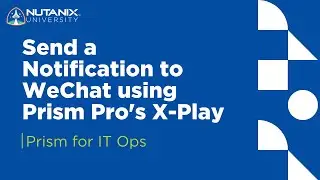 Send a Notification to WeChat using Prism Pro's X-Play | Prism for IT Ops | Nutanix University