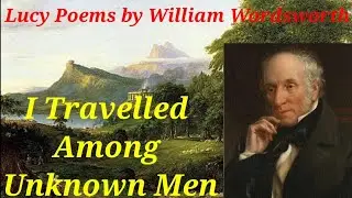 I Travelled Among Unknown Men/ Lucy Series/ William Wordsworth